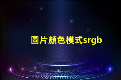 圖片顏色模式srgb是什么意思 圖片模式使用sRGB是什么意思